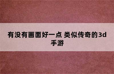 有没有画面好一点 类似传奇的3d手游